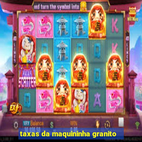 taxas da maquininha granito